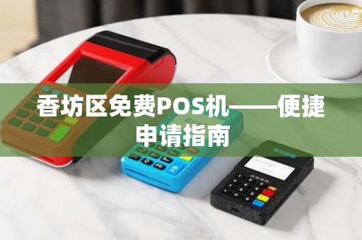 香坊区免费POS机——便捷申请指南