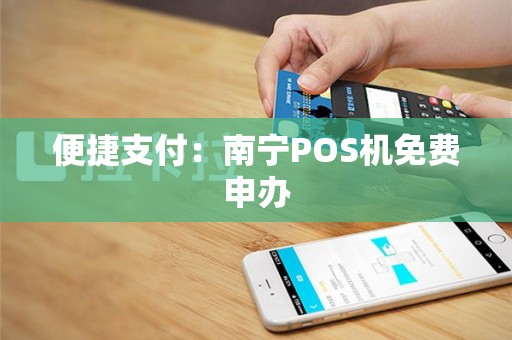 便捷支付：南宁POS机免费申办