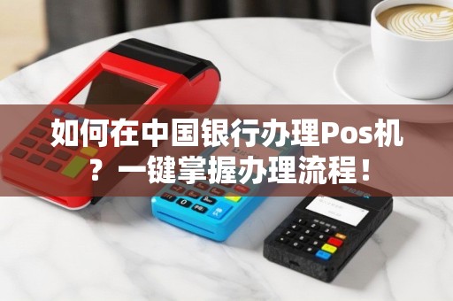 如何在中国银行办理Pos机？一键掌握办理流程！