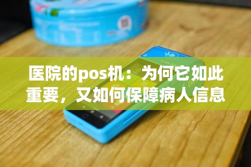 医院的pos机：为何它如此重要，又如何保障病人信息安全？