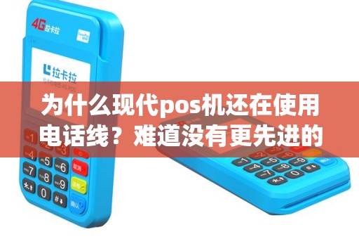 为什么现代pos机还在使用电话线？难道没有更先进的技术替代吗？