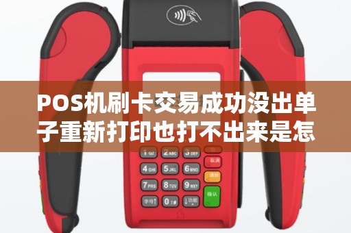 POS机刷卡交易成功没出单子重新打印也打不出来是怎么回事