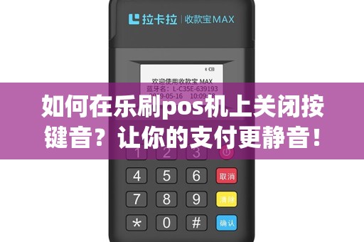 如何在乐刷pos机上关闭按键音？让你的支付更静音！