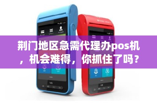 荆门地区急需代理办pos机，机会难得，你抓住了吗？