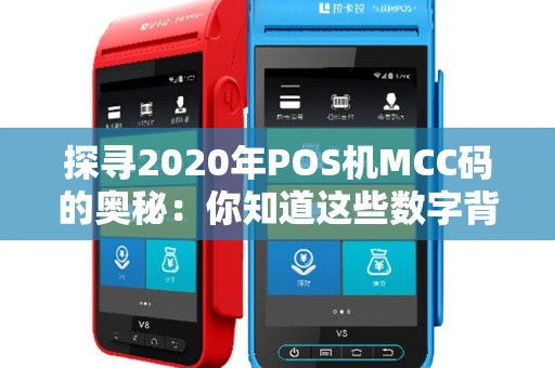 探寻2020年POS机MCC码的奥秘：你知道这些数字背后的故事吗？