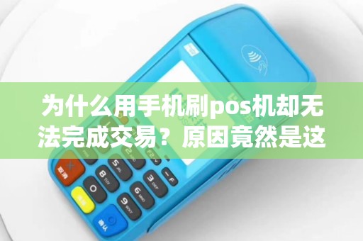 为什么用手机刷pos机却无法完成交易？原因竟然是这个！