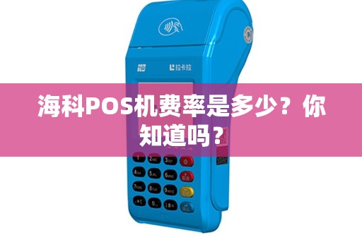 海科POS机费率是多少？你知道吗？