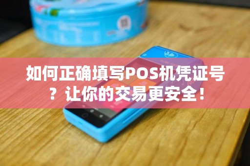 如何正确填写POS机凭证号？让你的交易更安全！