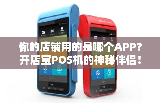 你的店铺用的是哪个APP？开店宝POS机的神秘伴侣！