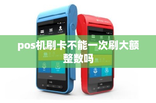 pos机刷卡不能一次刷大额整数吗