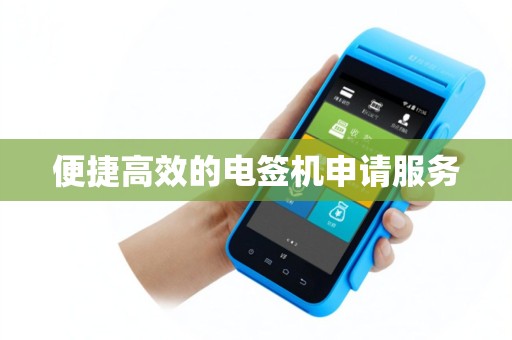 便捷高效的电签机申请服务