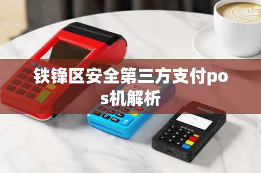 铁锋区安全第三方支付pos机解析