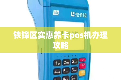 铁锋区实惠养卡pos机办理攻略