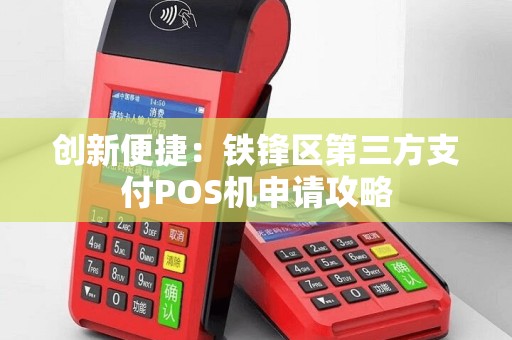 创新便捷：铁锋区第三方支付POS机申请攻略