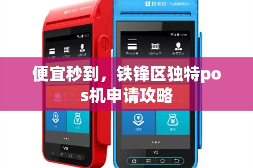 便宜秒到，铁锋区独特pos机申请攻略