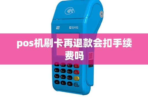 pos机刷卡再退款会扣手续费吗