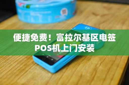 便捷免费！富拉尔基区电签POS机上门安装