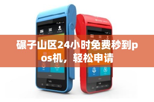 碾子山区24小时免费秒到pos机，轻松申请