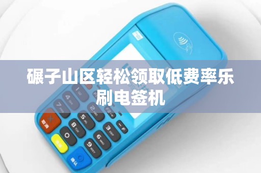 碾子山区轻松领取低费率乐刷电签机