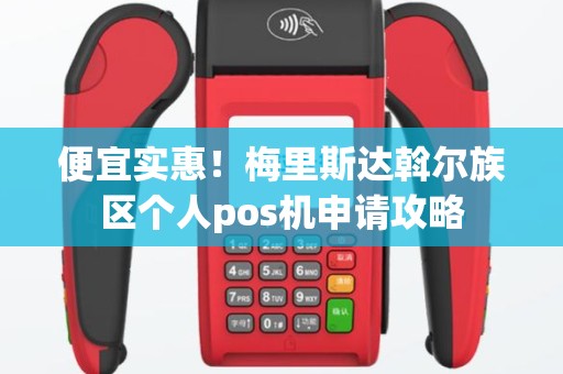 便宜实惠！梅里斯达斡尔族区个人pos机申请攻略