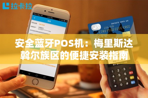 安全蓝牙POS机：梅里斯达斡尔族区的便捷安装指南