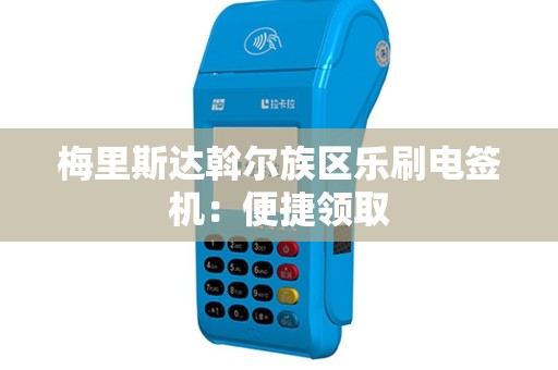 梅里斯达斡尔族区乐刷电签机：便捷领取