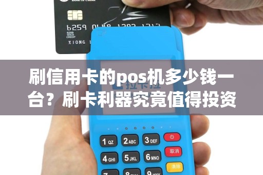 刷信用卡的pos机多少钱一台？刷卡利器究竟值得投资吗？