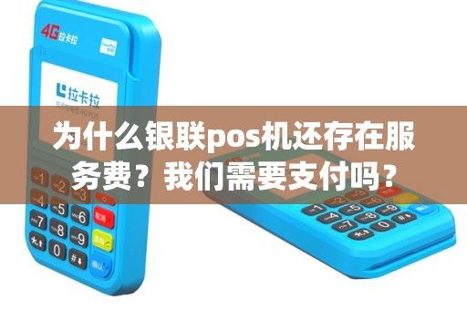 为什么银联pos机还存在服务费？我们需要支付吗？