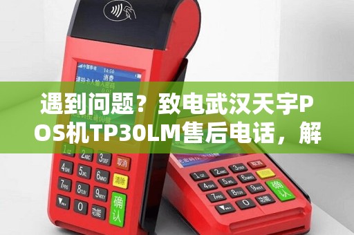 遇到问题？致电武汉天宇POS机TP30LM售后电话，解决你的困扰！