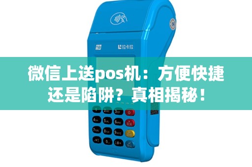 微信上送pos机：方便快捷还是陷阱？真相揭秘！