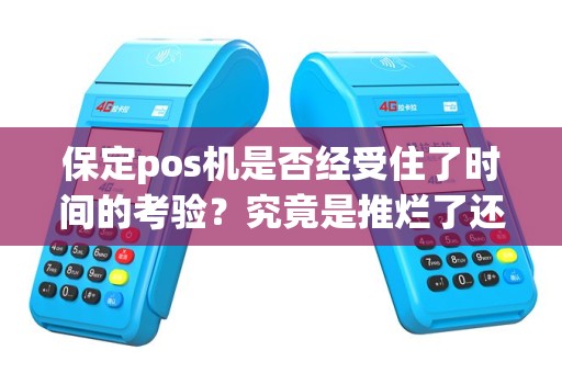 保定pos机是否经受住了时间的考验？究竟是推烂了还是依然坚挺？