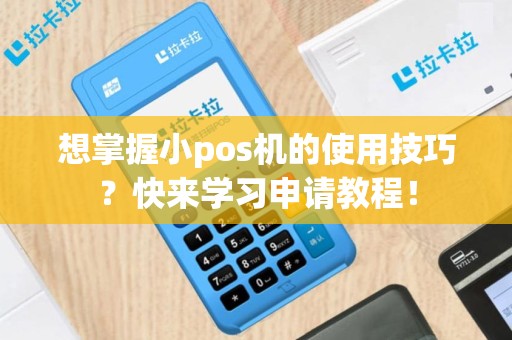 想掌握小pos机的使用技巧？快来学习申请教程！