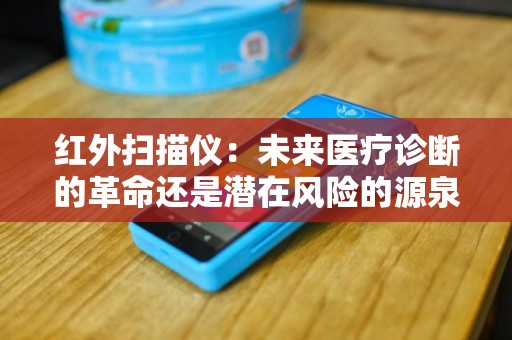 红外扫描仪：未来医疗诊断的革命还是潜在风险的源泉？
