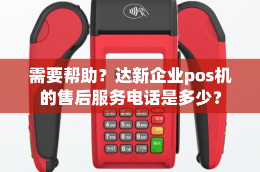 需要帮助？达新企业pos机的售后服务电话是多少？