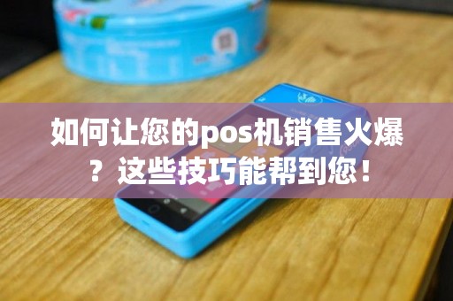 如何让您的pos机销售火爆？这些技巧能帮到您！
