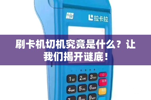 刷卡机切机究竟是什么？让我们揭开谜底！