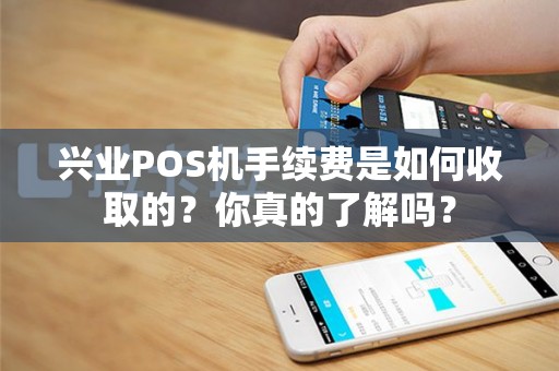 兴业POS机手续费是如何收取的？你真的了解吗？