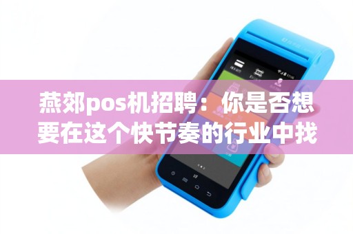 燕郊pos机招聘：你是否想要在这个快节奏的行业中找到一份充满挑战和机遇的工作？