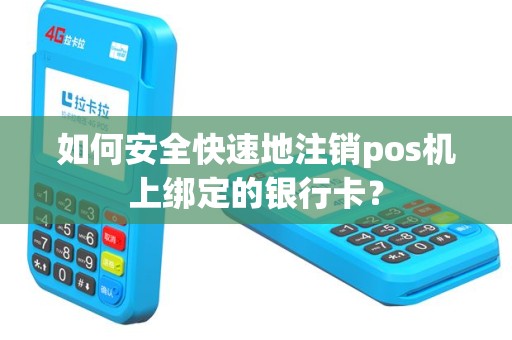 如何安全快速地注销pos机上绑定的银行卡？