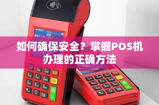如何确保安全？掌握POS机办理的正确方法