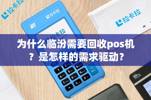 为什么临汾需要回收pos机？是怎样的需求驱动？