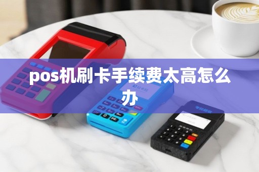 pos机刷卡手续费太高怎么办