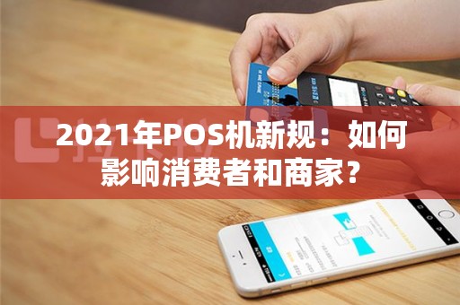 2021年POS机新规：如何影响消费者和商家？
