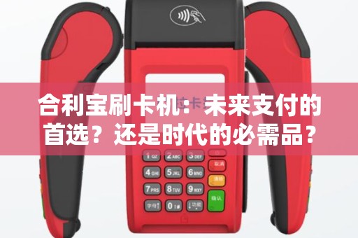 合利宝刷卡机：未来支付的首选？还是时代的必需品？