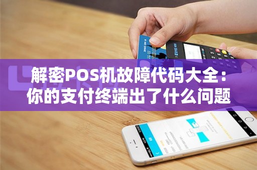 解密POS机故障代码大全：你的支付终端出了什么问题？