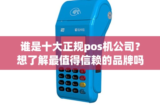 谁是十大正规pos机公司？想了解最值得信赖的品牌吗？
