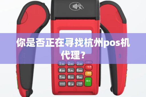 你是否正在寻找杭州pos机代理？
