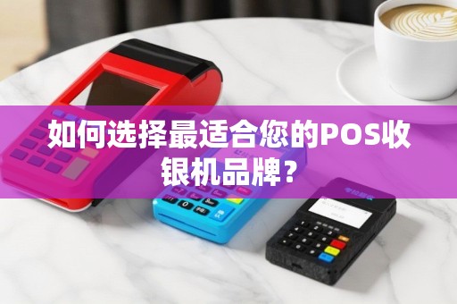 如何选择最适合您的POS收银机品牌？