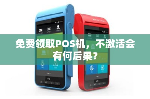 免费领取POS机，不激活会有何后果？