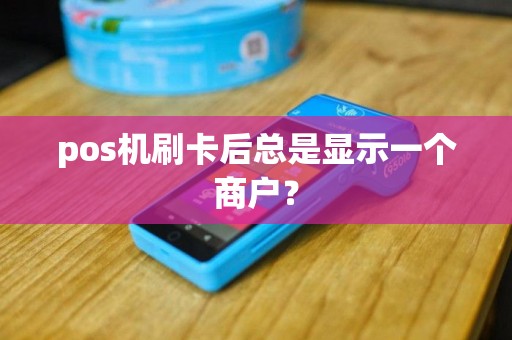 pos机刷卡后总是显示一个商户？